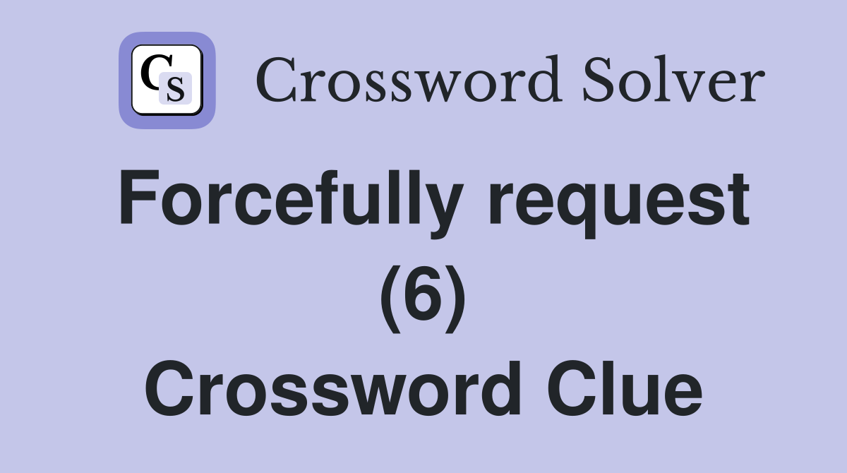 Forcefully request (6) Crossword Clue Answers Crossword Solver